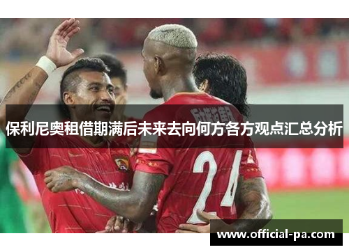 保利尼奥租借期满后未来去向何方各方观点汇总分析