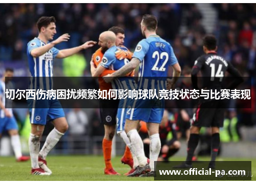 切尔西伤病困扰频繁如何影响球队竞技状态与比赛表现 切尔西伤病困扰频繁如何影响球队竞技状态与比赛表现