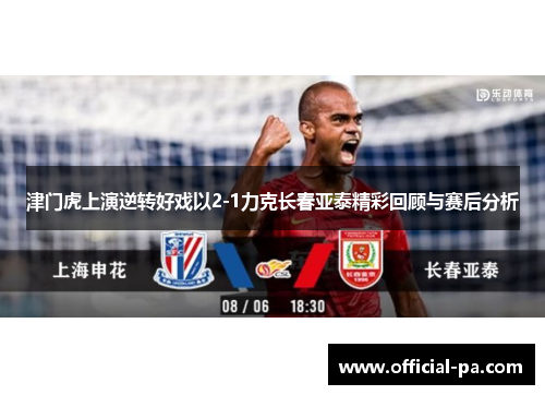 津门虎上演逆转好戏以2-1力克长春亚泰精彩回顾与赛后分析