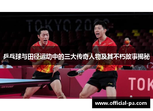 乒乓球与田径运动中的三大传奇人物及其不朽故事揭秘
