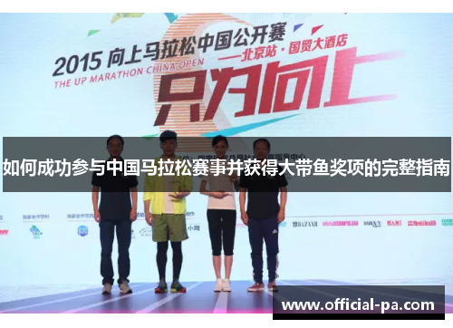 如何成功参与中国马拉松赛事并获得大带鱼奖项的完整指南 如何成功参与中国马拉松赛事并获得大带鱼奖项的完整指南