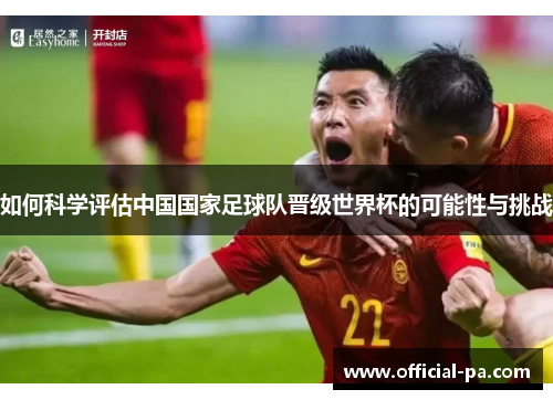 如何科学评估中国国家足球队晋级世界杯的可能性与挑战