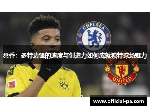 桑乔:多特边锋的速度与创造力如何成就独特球场魅力 桑乔:多特边锋的速度与创造力如何成就独特球场魅力