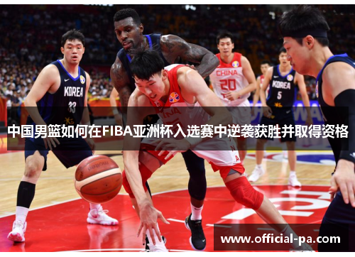 中国男篮如何在FIBA亚洲杯入选赛中逆袭获胜并取得资格