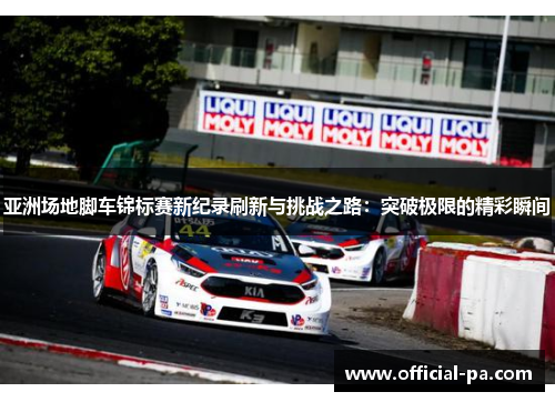 亚洲场地脚车锦标赛新纪录刷新与挑战之路：突破极限的精彩瞬间