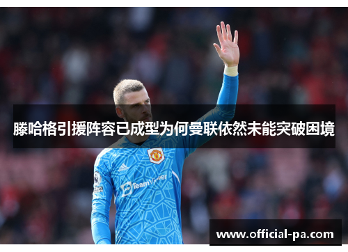 滕哈格引援阵容已成型为何曼联依然未能突破困境