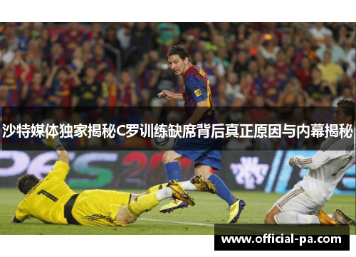 沙特媒体独家揭秘C罗训练缺席背后真正原因与内幕揭秘