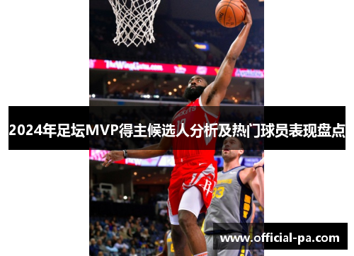 2024年足坛MVP得主候选人分析及热门球员表现盘点