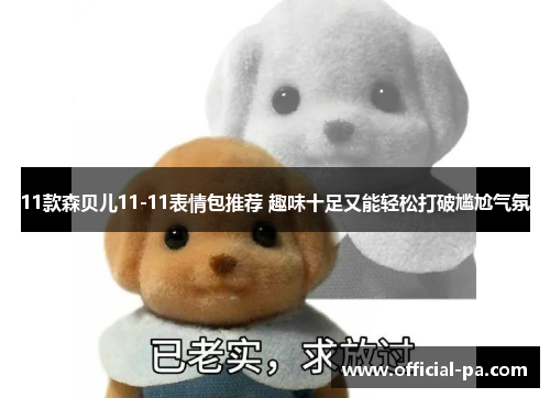 11款森贝儿11-11表情包推荐 趣味十足又能轻松打破尴尬气氛