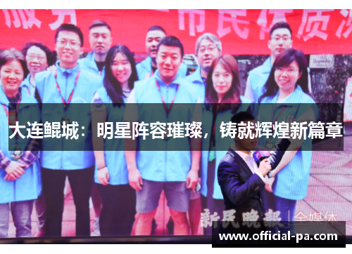 大连鲲城：明星阵容璀璨，铸就辉煌新篇章