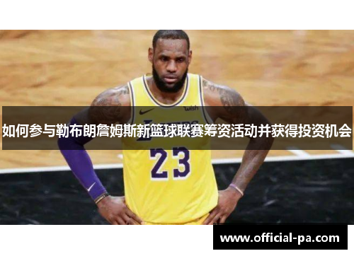如何参与勒布朗詹姆斯新篮球联赛筹资活动并获得投资机会