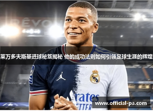 莱万多夫斯基进球秘笈揭秘 他的成功法则如何引领足球生涯的辉煌