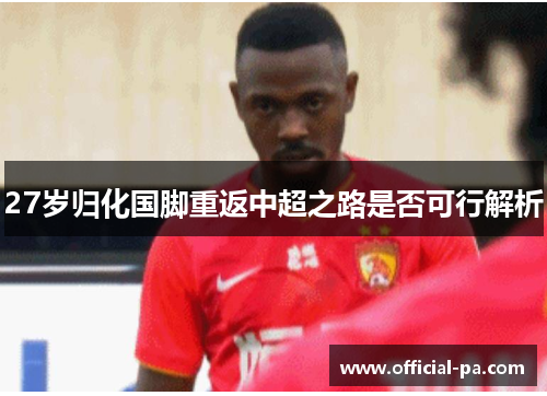 27岁归化国脚重返中超之路是否可行解析