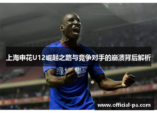 上海申花U12崛起之路与竞争对手的崩溃背后解析
