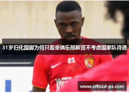 31岁归化国脚为何只看重俱乐部薪资不考虑国家队待遇