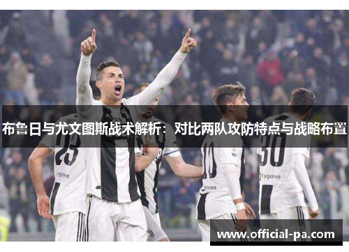 布鲁日与尤文图斯战术解析：对比两队攻防特点与战略布置