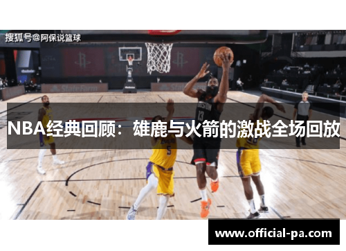 NBA经典回顾：雄鹿与火箭的激战全场回放
