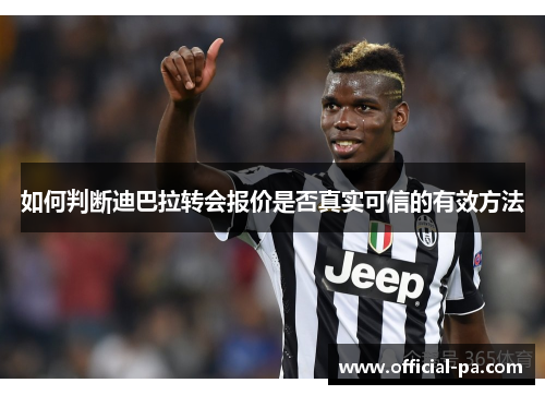 如何判断迪巴拉转会报价是否真实可信的有效方法