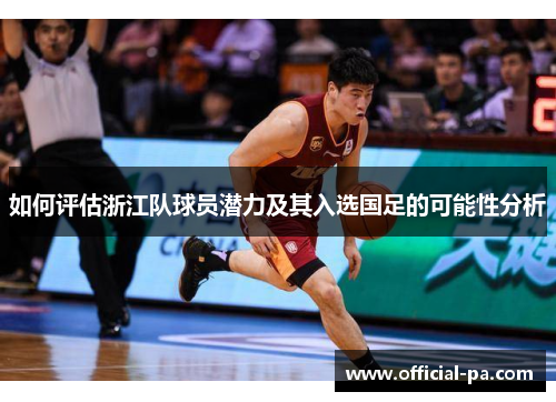 如何评估浙江队球员潜力及其入选国足的可能性分析