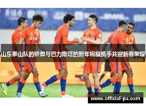 山东泰山队的骄傲与巴力斯塔的新年祝福携手共迎新春荣耀