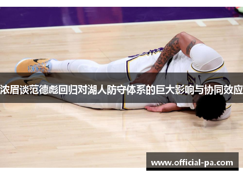 浓眉谈范德彪回归对湖人防守体系的巨大影响与协同效应