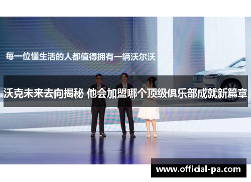 沃克未来去向揭秘 他会加盟哪个顶级俱乐部成就新篇章