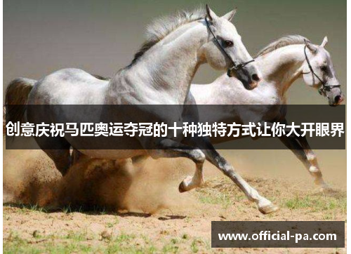 创意庆祝马匹奥运夺冠的十种独特方式让你大开眼界