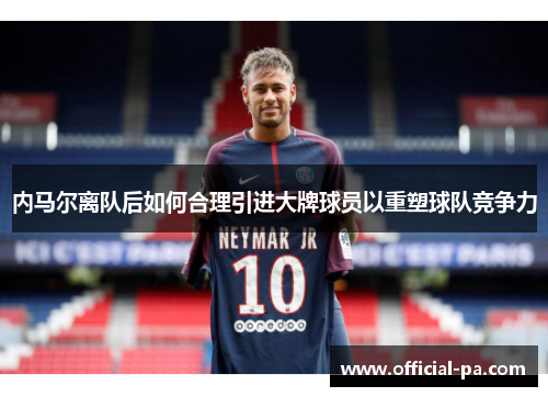 内马尔离队后如何合理引进大牌球员以重塑球队竞争力