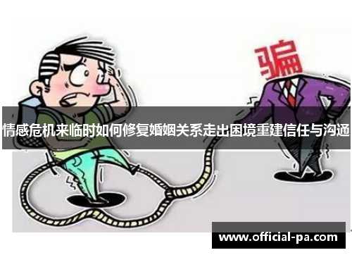 情感危机来临时如何修复婚姻关系走出困境重建信任与沟通