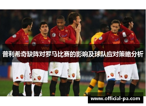 普利希奇缺阵对罗马比赛的影响及球队应对策略分析 普利希奇缺阵对罗马比赛的影响及球队应对策略分析
