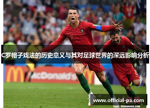 C罗帽子戏法的历史意义与其对足球世界的深远影响分析 C罗帽子戏法的历史意义与其对足球世界的深远影响分析