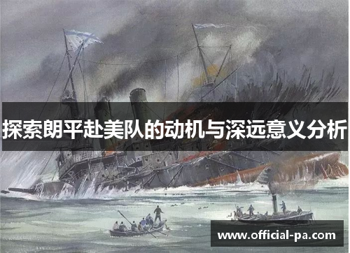 探索朗平赴美队的动机与深远意义分析 探索朗平赴美队的动机与深远意义分析