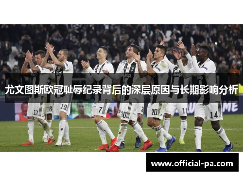 尤文图斯欧冠耻辱纪录背后的深层原因与长期影响分析