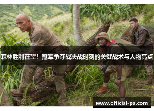 森林胜利在望！冠军争夺战决战时刻的关键战术与人物亮点