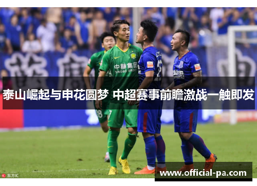 泰山崛起与申花圆梦 中超赛事前瞻激战一触即发