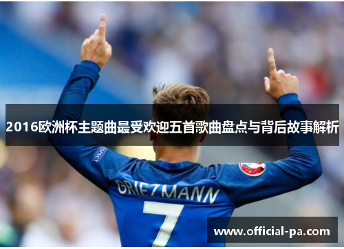 2016欧洲杯主题曲最受欢迎五首歌曲盘点与背后故事解析