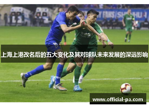 上海上港改名后的五大变化及其对球队未来发展的深远影响 上海上港改名后的五大变化及其对球队未来发展的深远影响
