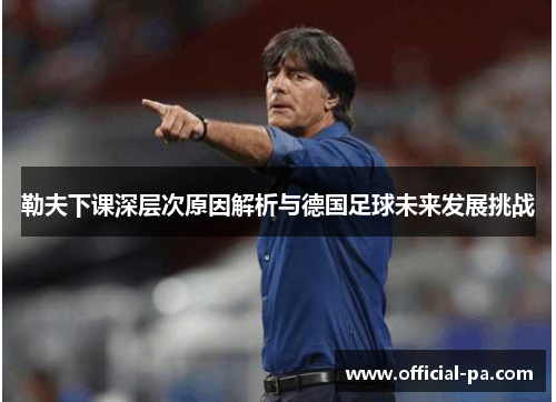 勒夫下课深层次原因解析与德国足球未来发展挑战
