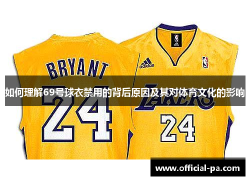 如何理解69号球衣禁用的背后原因及其对体育文化的影响 如何理解69号球衣禁用的背后原因及其对体育文化的影响
