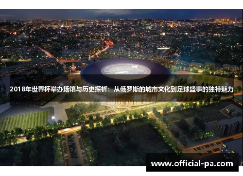2018年世界杯举办场馆与历史探析：从俄罗斯的城市文化到足球盛事的独特魅力