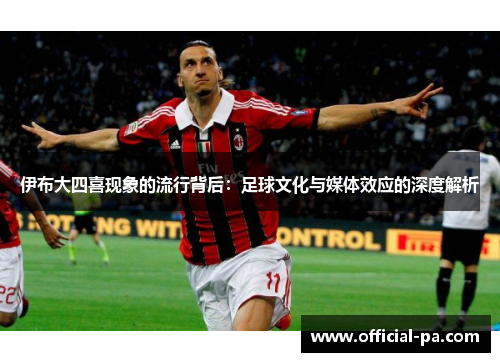 伊布大四喜现象的流行背后：足球文化与媒体效应的深度解析