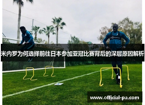 米内罗为何选择前往日本参加亚冠比赛背后的深层原因解析