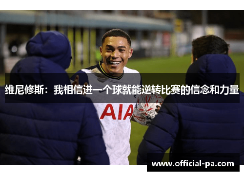 维尼修斯:我相信进一个球就能逆转比赛的信念和力量 维尼修斯:我相信进一个球就能逆转比赛的信念和力量