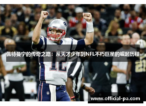 佩特曼宁的传奇之路:从天才少年到NFL不朽巨星的崛起历程 佩特曼宁的传奇之路:从天才少年到NFL不朽巨星的崛起历程