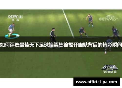 如何评选最佳天下足球搞笑集锦揭开幽默背后的精彩瞬间 如何评选最佳天下足球搞笑集锦揭开幽默背后的精彩瞬间