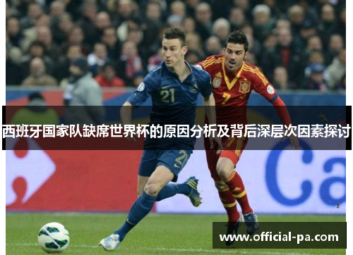 西班牙国家队缺席世界杯的原因分析及背后深层次因素探讨