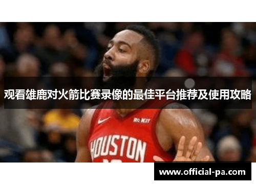 观看雄鹿对火箭比赛录像的最佳平台推荐及使用攻略