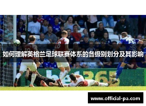 如何理解英格兰足球联赛体系的各级别划分及其影响