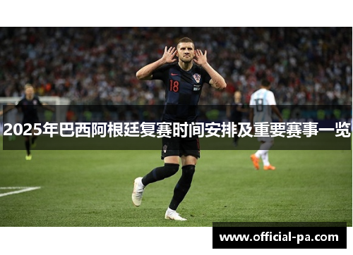 2025年巴西阿根廷复赛时间安排及重要赛事一览 2025年巴西阿根廷复赛时间安排及重要赛事一览