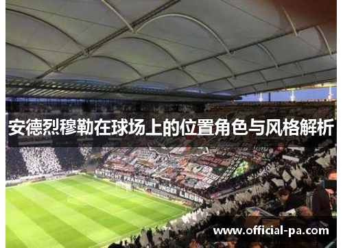 安德烈穆勒在球场上的位置角色与风格解析 安德烈穆勒在球场上的位置角色与风格解析